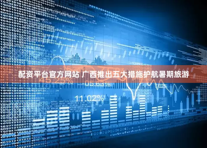 配资平台官方网站 广西推出五大措施护航暑期旅游