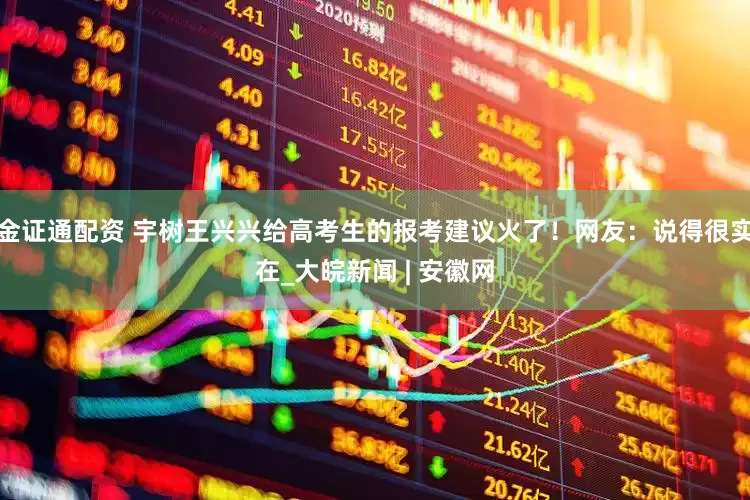 金证通配资 宇树王兴兴给高考生的报考建议火了！网友：说得很实在_大皖新闻 | 安徽网