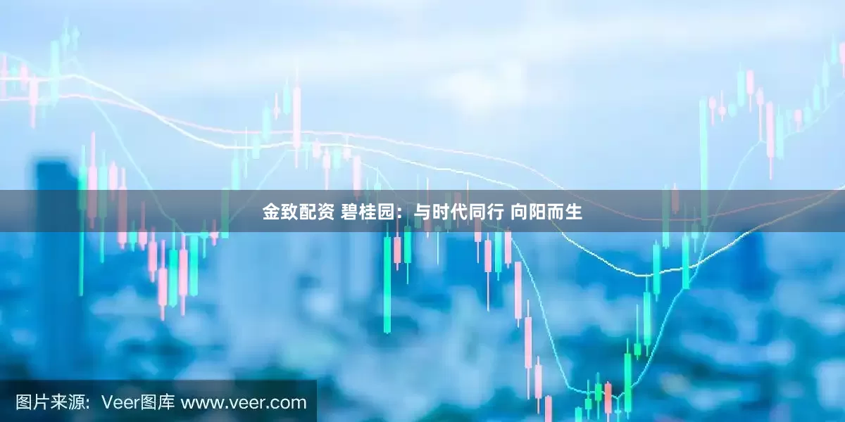 金致配资 碧桂园：与时代同行 向阳而生