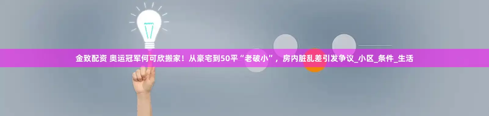 金致配资 奥运冠军何可欣搬家！从豪宅到50平“老破小”，房内脏乱差引发争议_小区_条件_生活