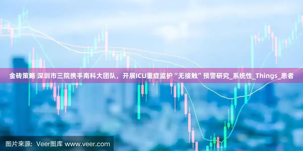 金砖策略 深圳市三院携手南科大团队，开展ICU重症监护“无接触”预警研究_系统性_Things_患者