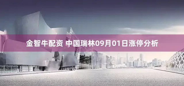 金智牛配资 中国瑞林09月01日涨停分析