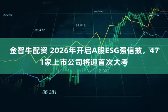 金智牛配资 2026年开启A股ESG强信披，471家上市公司将迎首次大考
